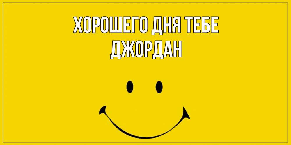 Открытка на каждый день с именем, Джордан Хорошего дня тебе улыбка Прикольная открытка с пожеланием онлайн скачать бесплатно 
