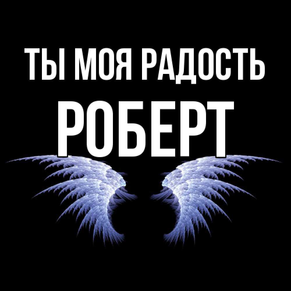 Открытка на каждый день с именем, Роберт Ты моя радость ангельские крылья на черном фоне Прикольная открытка с пожеланием онлайн скачать бесплатно 
