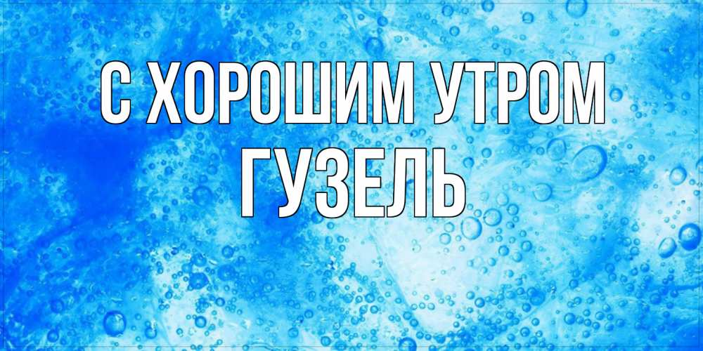 Открытка на каждый день с именем, Гузель С хорошим утром хорошее утро под водой Прикольная открытка с пожеланием онлайн скачать бесплатно 