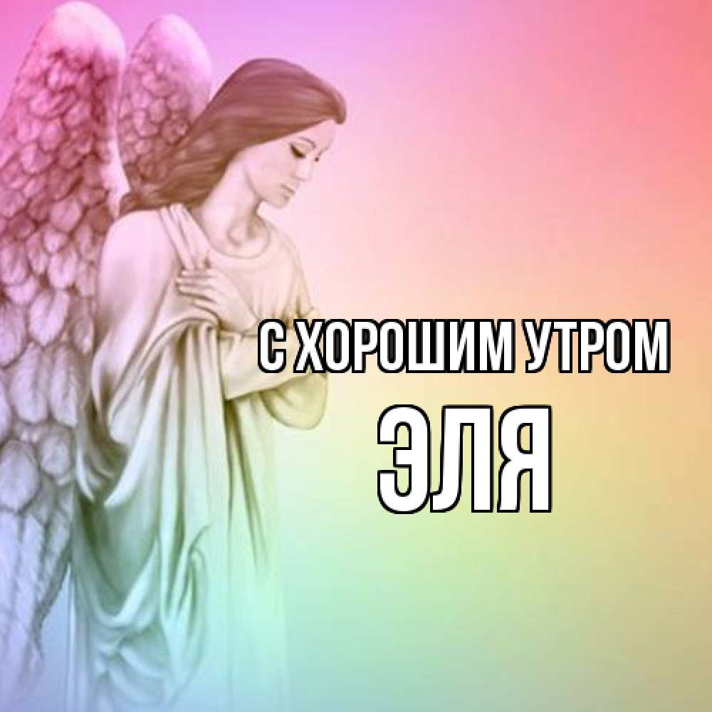 Открытка на каждый день с именем, Эля С хорошим утром крылья Прикольная открытка с пожеланием онлайн скачать бесплатно 