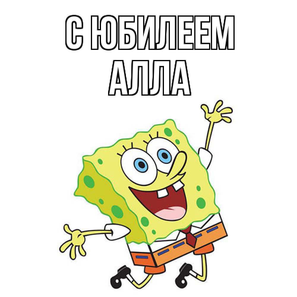 Открытка на каждый день с именем, Алла C юбилеем губка боб Прикольная открытка с пожеланием онлайн скачать бесплатно 