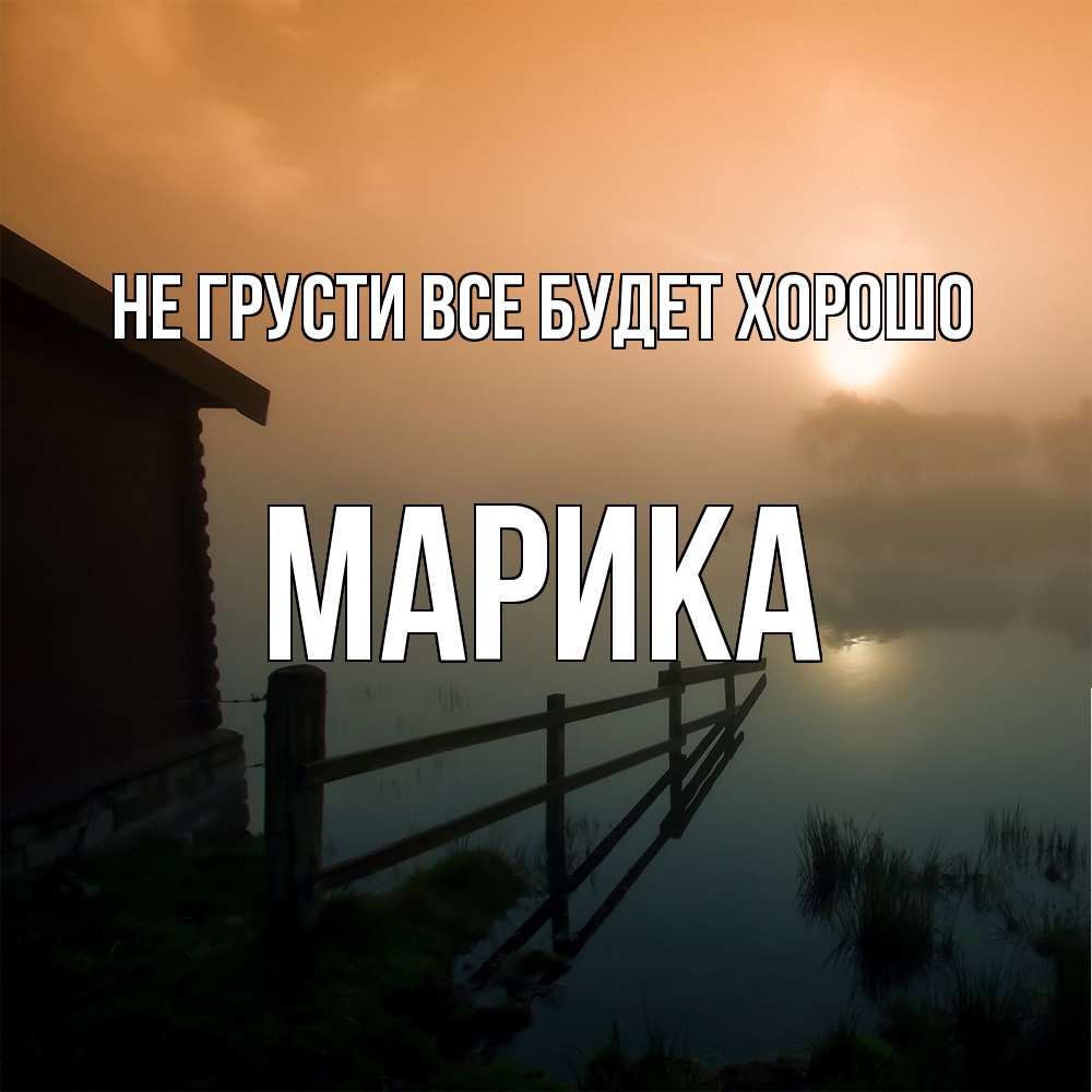 Открытка на каждый день с именем, Марика Не грусти все будет хорошо дом у озера Прикольная открытка с пожеланием онлайн скачать бесплатно 