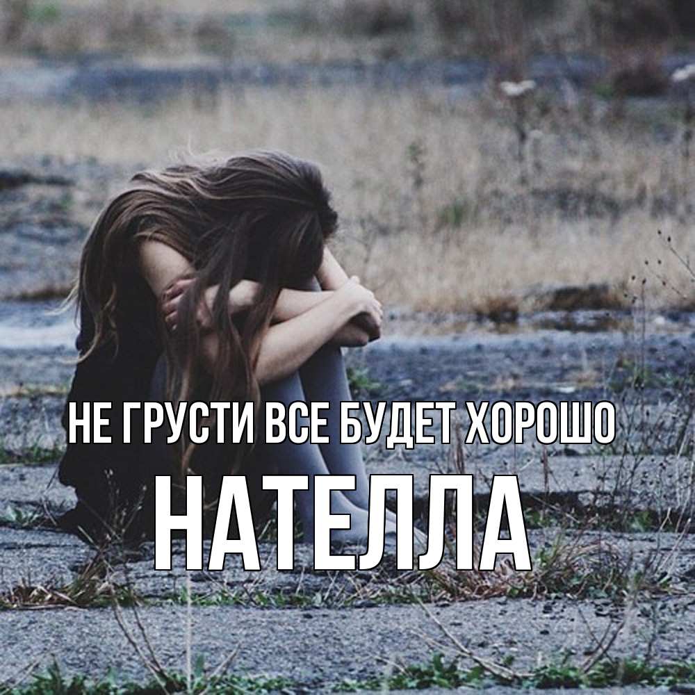 Открытка на каждый день с именем, Нателла Не грусти все будет хорошо длинные волосы и камни Прикольная открытка с пожеланием онлайн скачать бесплатно 