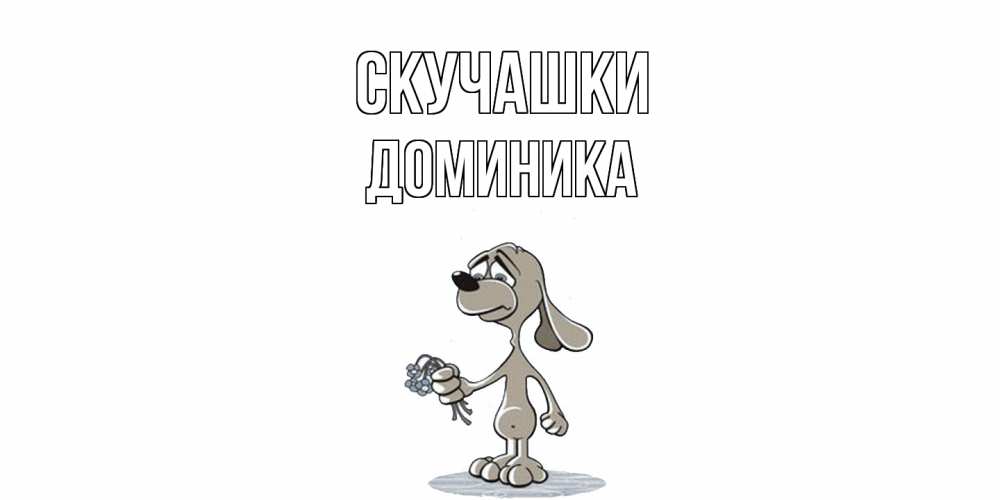 Открытка на каждый день с именем, Доминика Скучашки я по тебе скучаю с песиком Прикольная открытка с пожеланием онлайн скачать бесплатно 