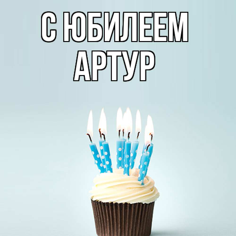 Открытка на каждый день с именем, Артур C юбилеем вкусное Прикольная открытка с пожеланием онлайн скачать бесплатно 