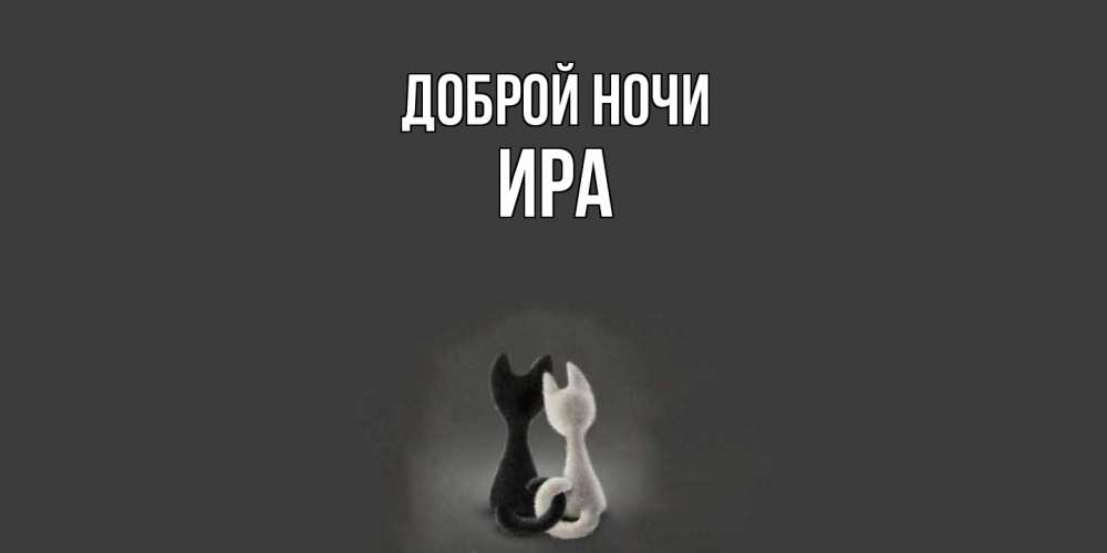 Открытка на каждый день с именем, Ира Доброй ночи коты Прикольная открытка с пожеланием онлайн скачать бесплатно 