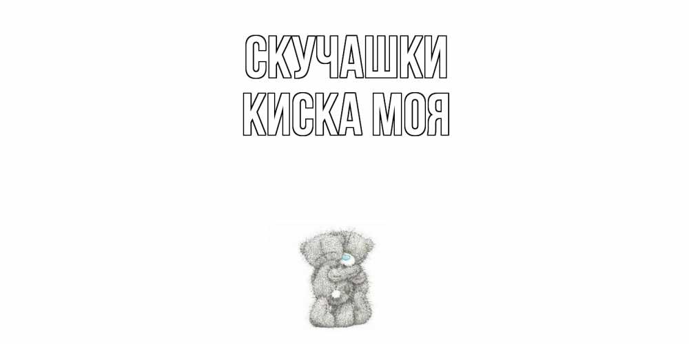 Открытка на каждый день с именем, Киска-моя Скучашки мишки Прикольная открытка с пожеланием онлайн скачать бесплатно 