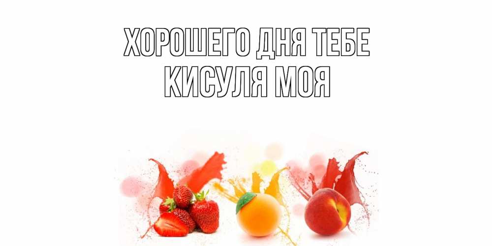 Открытка на каждый день с именем, Кисуля-моя Хорошего дня тебе открытки Прикольная открытка с пожеланием онлайн скачать бесплатно 