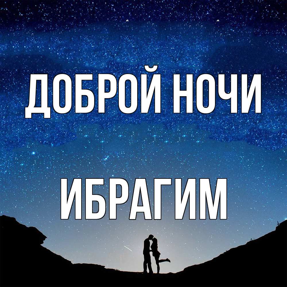 Открытка на каждый день с именем, Ибрагим Доброй ночи звездное небо и люди Прикольная открытка с пожеланием онлайн скачать бесплатно 