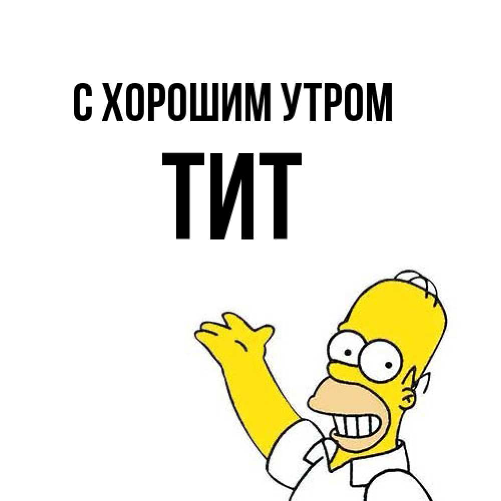 Открытка на каждый день с именем, Тит С хорошим утром открытки с пожеланиями Прикольная открытка с пожеланием онлайн скачать бесплатно 