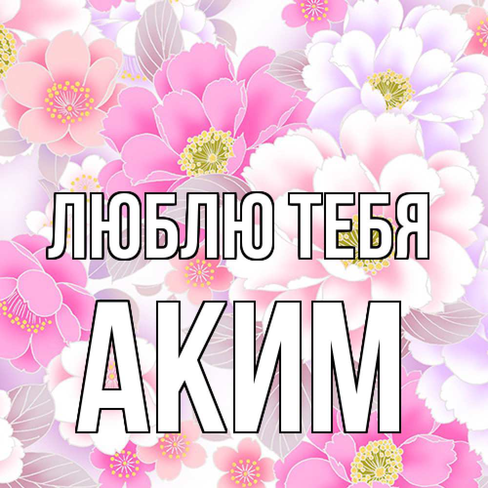 Открытка на каждый день с именем, Аким Люблю тебя для женщин Прикольная открытка с пожеланием онлайн скачать бесплатно 
