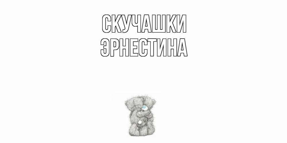 Открытка на каждый день с именем, Эрнестина Скучашки мишки Прикольная открытка с пожеланием онлайн скачать бесплатно 