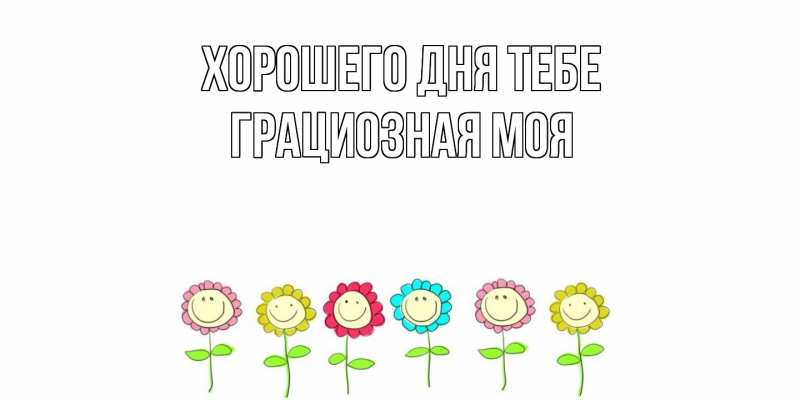 Открытка с именем, Грациозная моя, Хорошего дня тебе