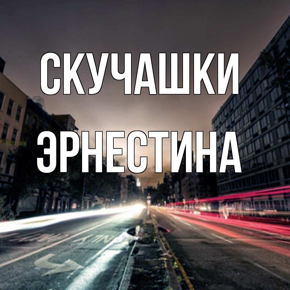 Открытка на каждый день с именем, Эрнестина Скучашки приезжай Прикольная открытка с пожеланием онлайн скачать бесплатно 