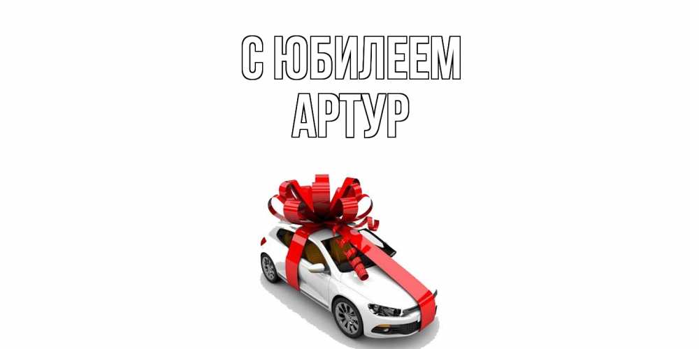 Открытка на каждый день с именем, Артур C юбилеем машина, лента Прикольная открытка с пожеланием онлайн скачать бесплатно 