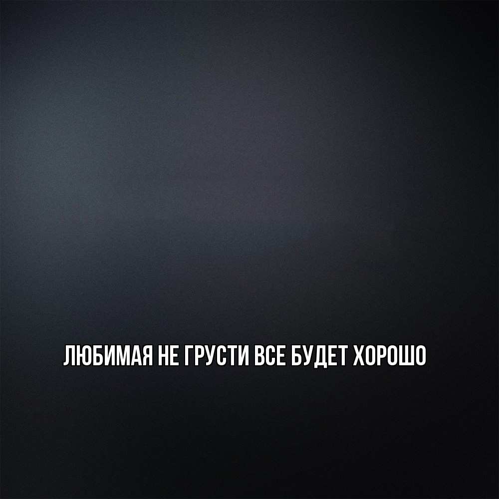 Открытка на каждый день с именем, Любимая Не грусти, все будет хорошо Градиент серый Прикольная открытка с пожеланием онлайн скачать бесплатно 