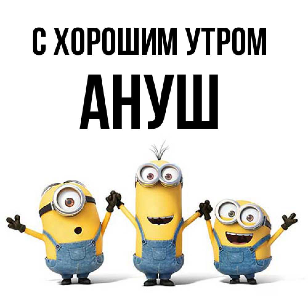 Открытка на каждый день с именем, Ануш С хорошим утром бодренького утра Прикольная открытка с пожеланием онлайн скачать бесплатно 