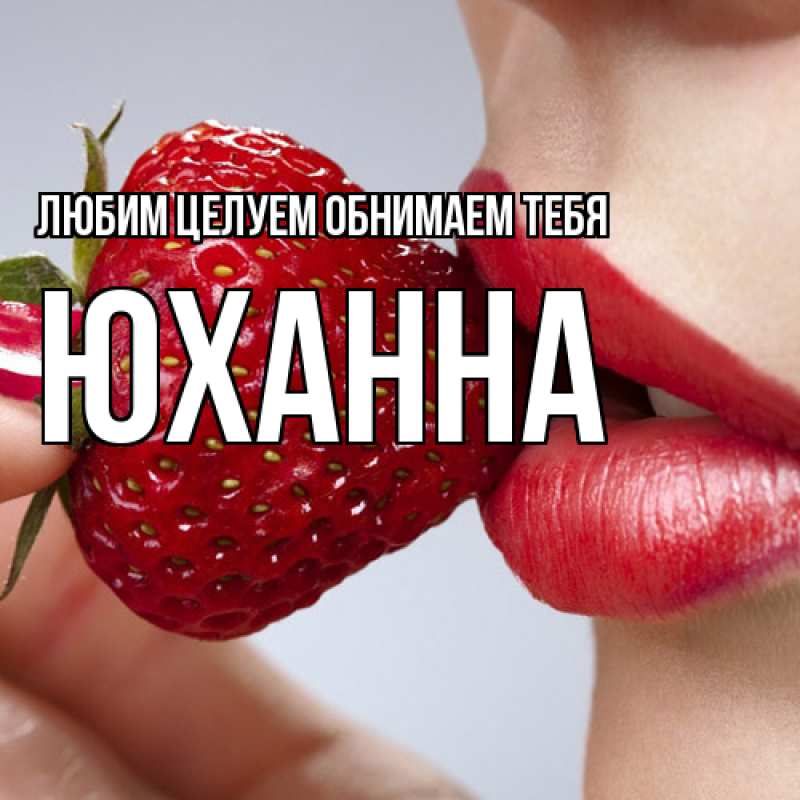 Открытка с именем, Юханна, Любим целуем обнимаем тебя