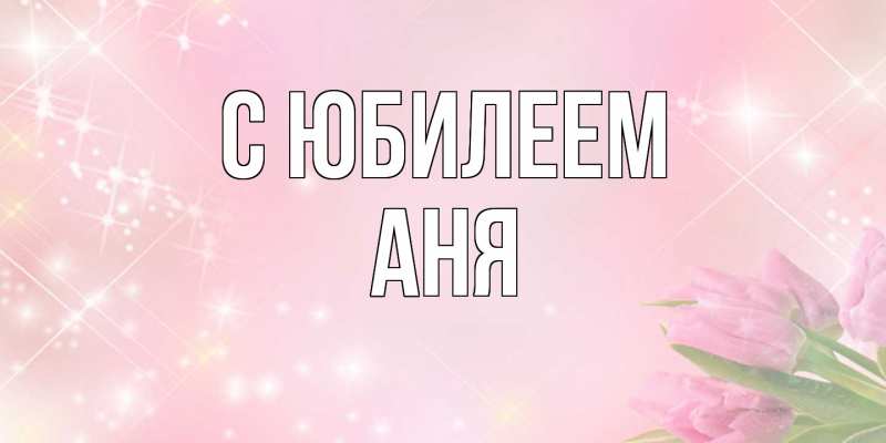 Картинка C юбилеем, Аня