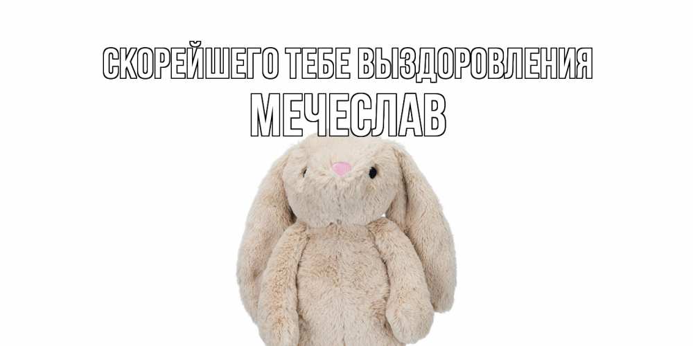 Открытка на каждый день с именем, Мечеслав Скорейшего тебе выздоровления не болей Прикольная открытка с пожеланием онлайн скачать бесплатно 