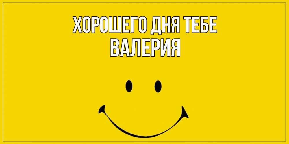 Открытка на каждый день с именем, Валерия Хорошего дня тебе улыбка Прикольная открытка с пожеланием онлайн скачать бесплатно 