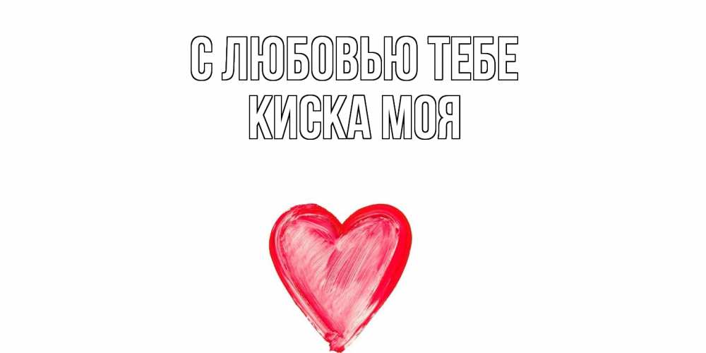 Открытка на каждый день с именем, Киска-моя С любовью тебе сердце, рисунок Прикольная открытка с пожеланием онлайн скачать бесплатно 
