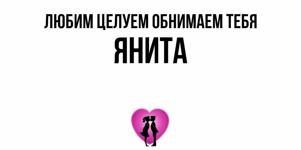 Открытка на каждый день с именем, Янита Любим целуем обнимаем тебя поцелуй Прикольная открытка с пожеланием онлайн скачать бесплатно 