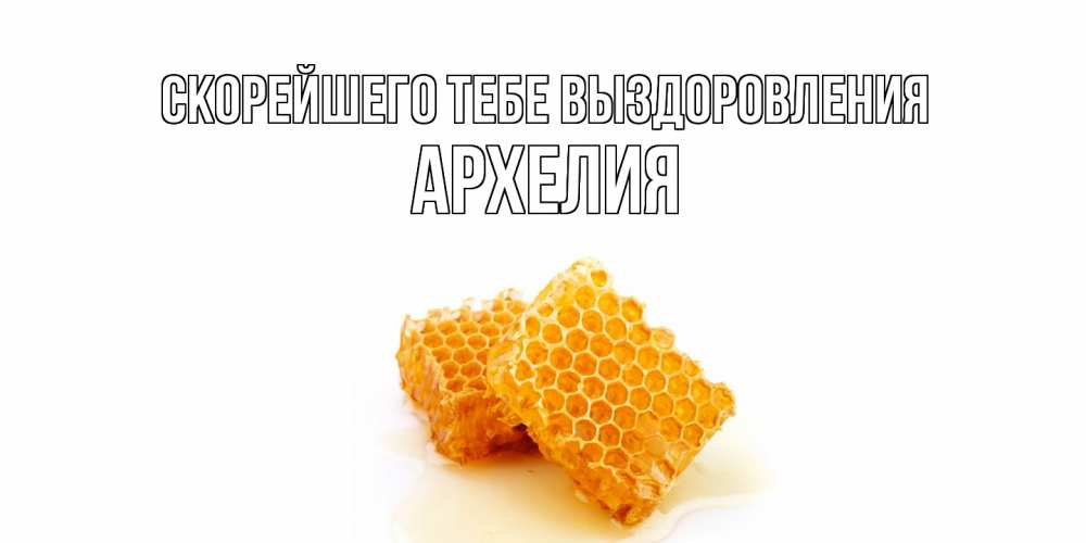 Открытка на каждый день с именем, Архелия Скорейшего тебе выздоровления скорейшего выздоровления для знакомых Прикольная открытка с пожеланием онлайн скачать бесплатно 