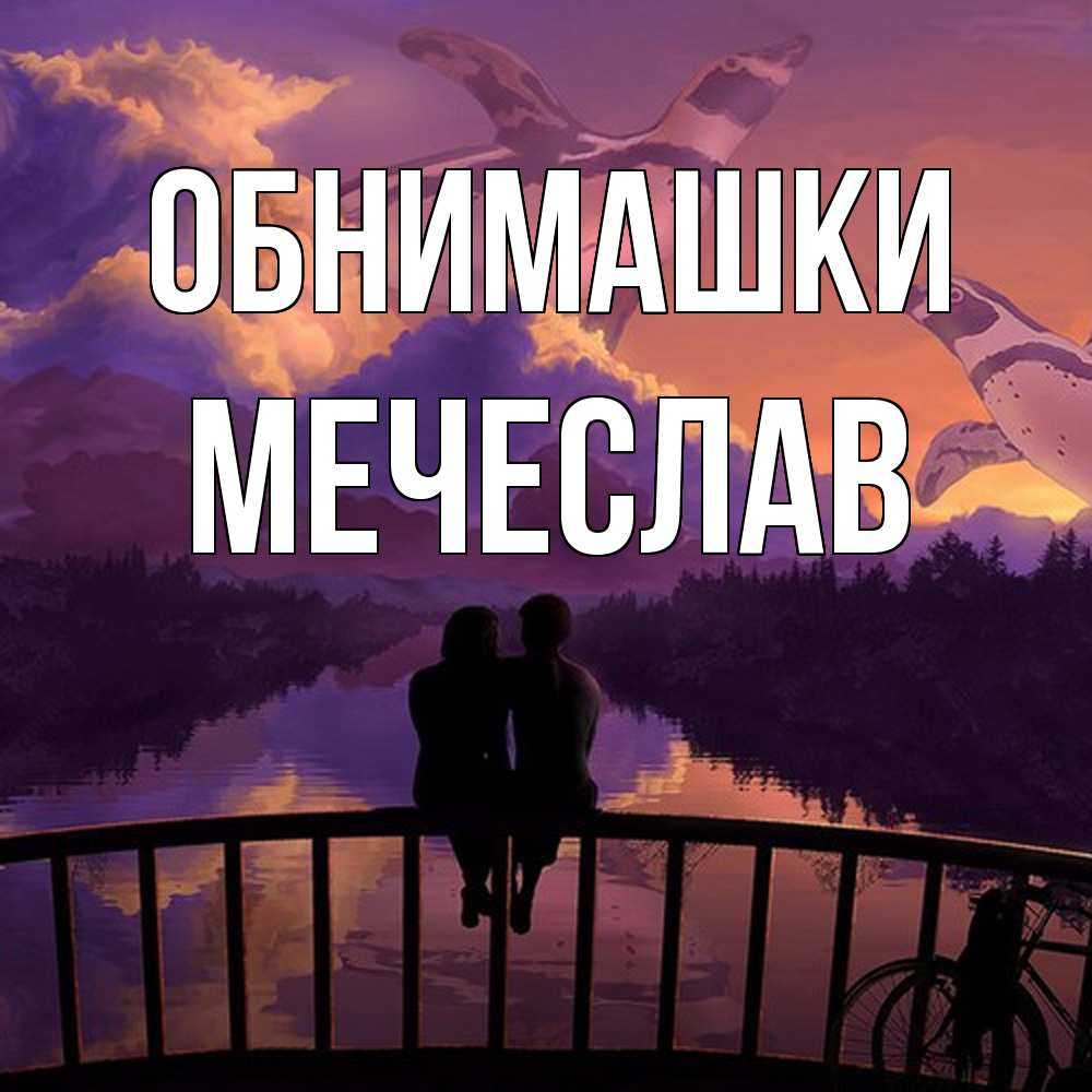 Открытка на каждый день с именем, Мечеслав Обнимашки парочка сидит на мосте или на набережной Прикольная открытка с пожеланием онлайн скачать бесплатно 