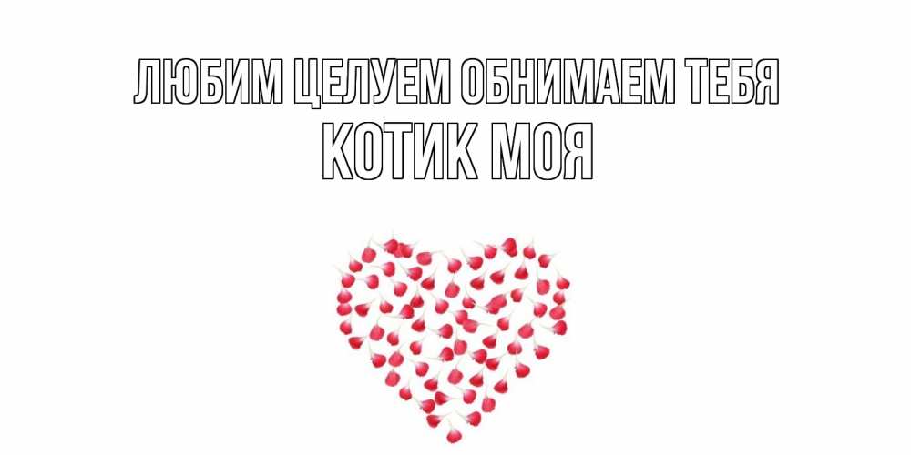 Открытка на каждый день с именем, Котик-моя Любим целуем обнимаем тебя сердце Прикольная открытка с пожеланием онлайн скачать бесплатно 