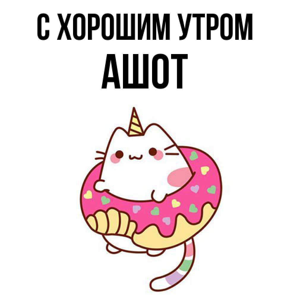 Открытка на каждый день с именем, Ашот С хорошим утром кот в бублике Прикольная открытка с пожеланием онлайн скачать бесплатно 