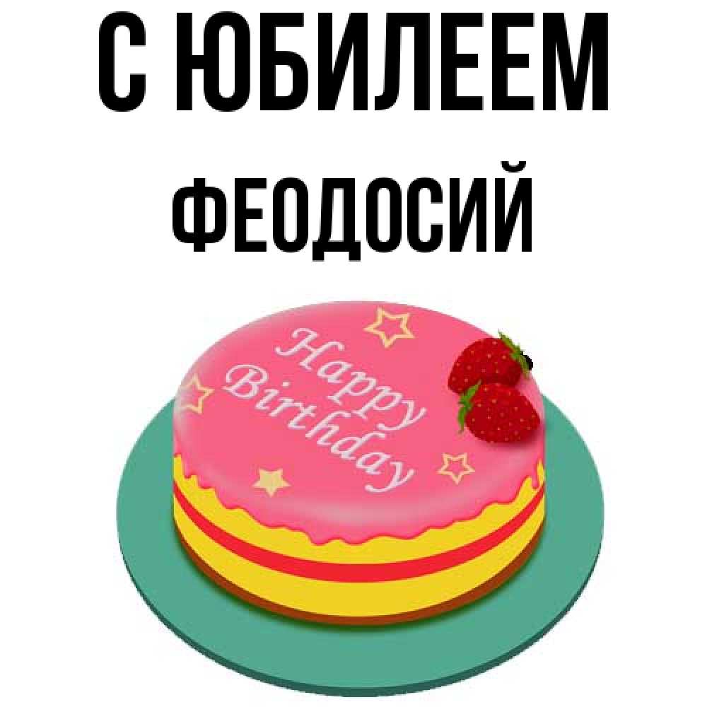 Открытка на каждый день с именем, Феодосий C юбилеем торт, клубника, днюха Прикольная открытка с пожеланием онлайн скачать бесплатно 