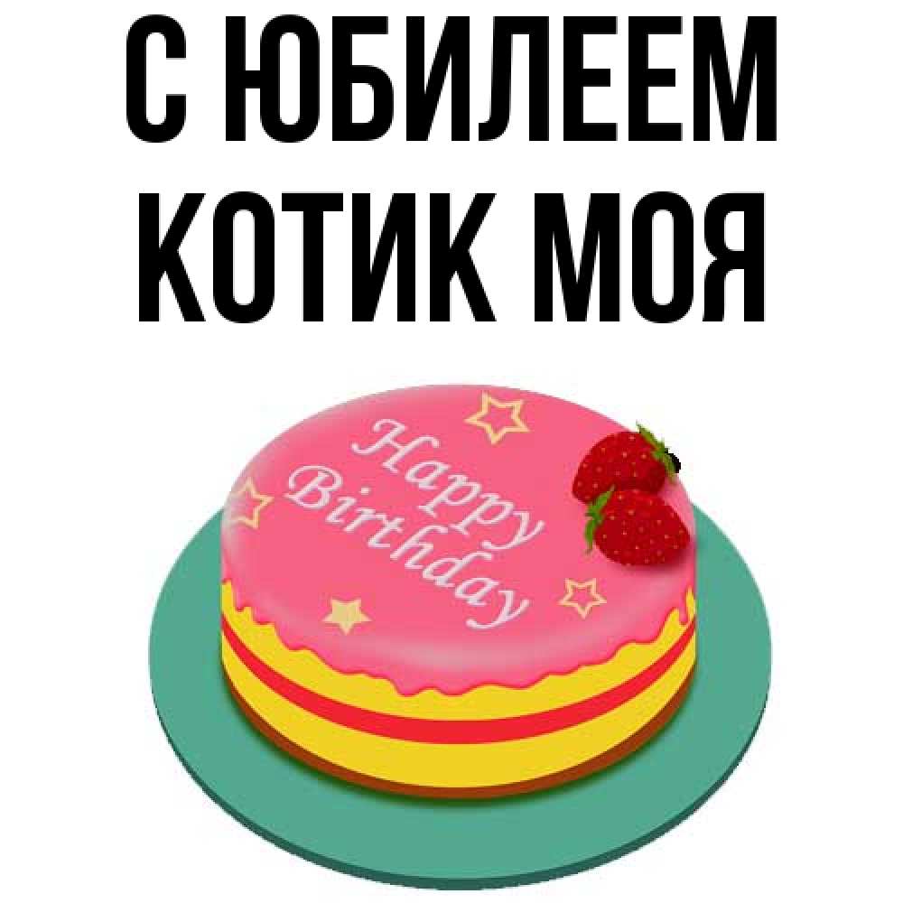 Открытка на каждый день с именем, Котик-моя C юбилеем торт, клубника, днюха Прикольная открытка с пожеланием онлайн скачать бесплатно 