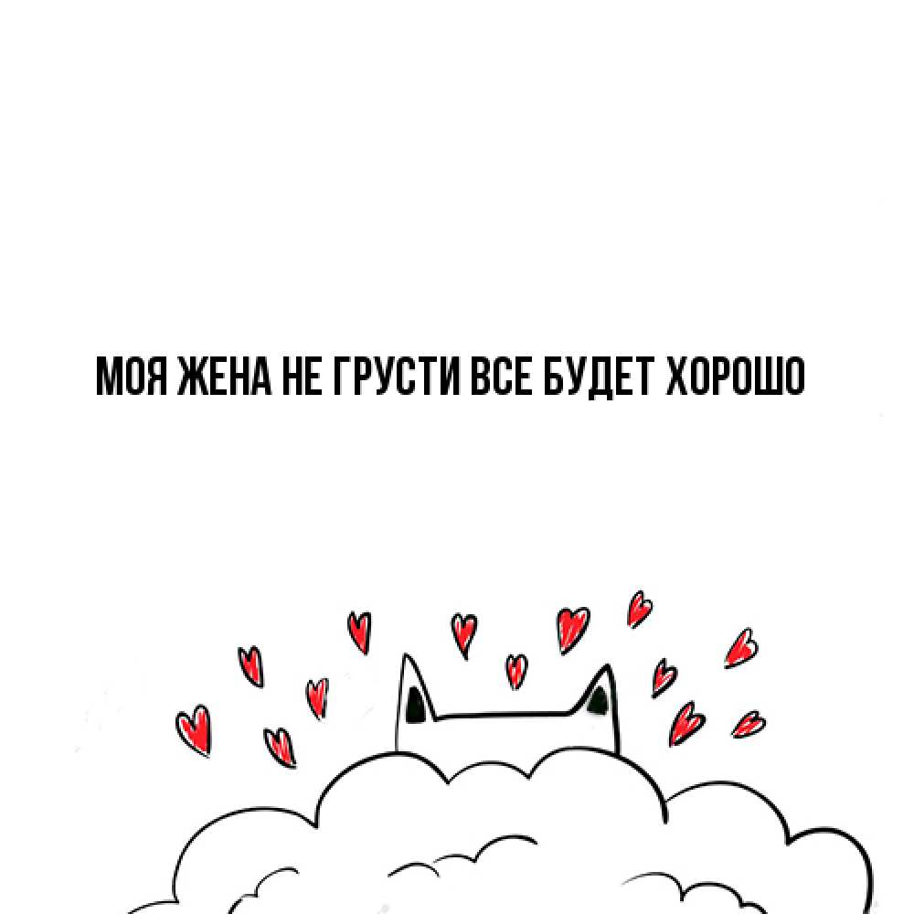 Открытка на каждый день с именем, Моя-жена Не грусти все будет хорошо облако и ушки котика с сердечками Прикольная открытка с пожеланием онлайн скачать бесплатно 