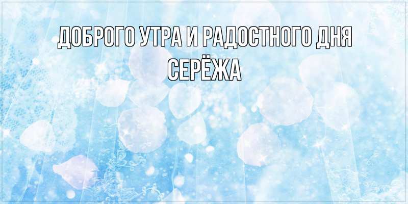 Картинка Доброго утра и радостного дня, Серёжа