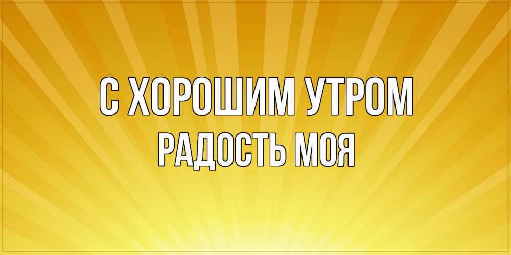 Открытка на каждый день с именем, Радость-моя С хорошим утром пожелания доброго утра Прикольная открытка с пожеланием онлайн скачать бесплатно 