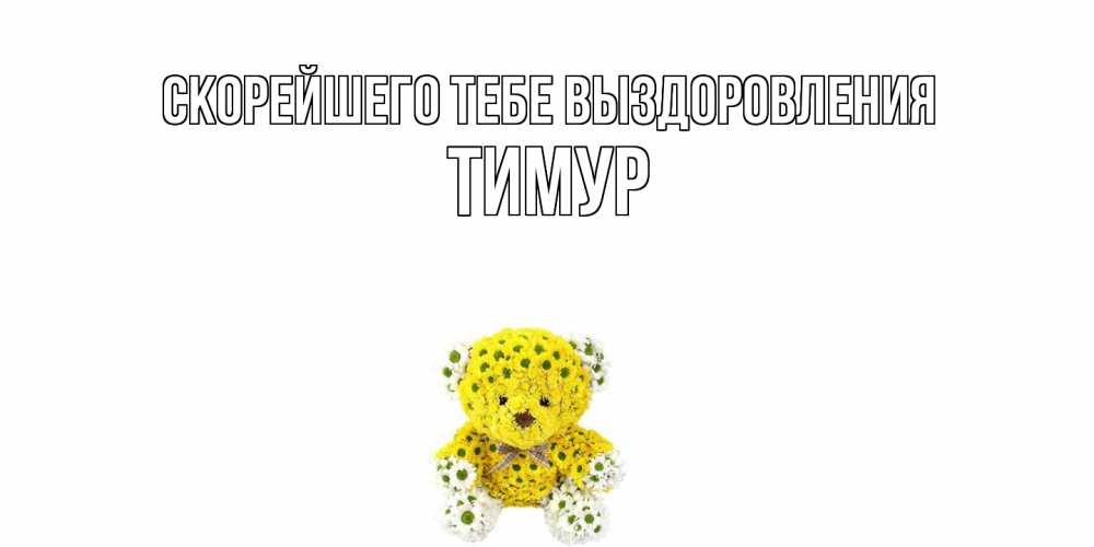 Открытка на каждый день с именем, Тимур Скорейшего тебе выздоровления мишка Прикольная открытка с пожеланием онлайн скачать бесплатно 