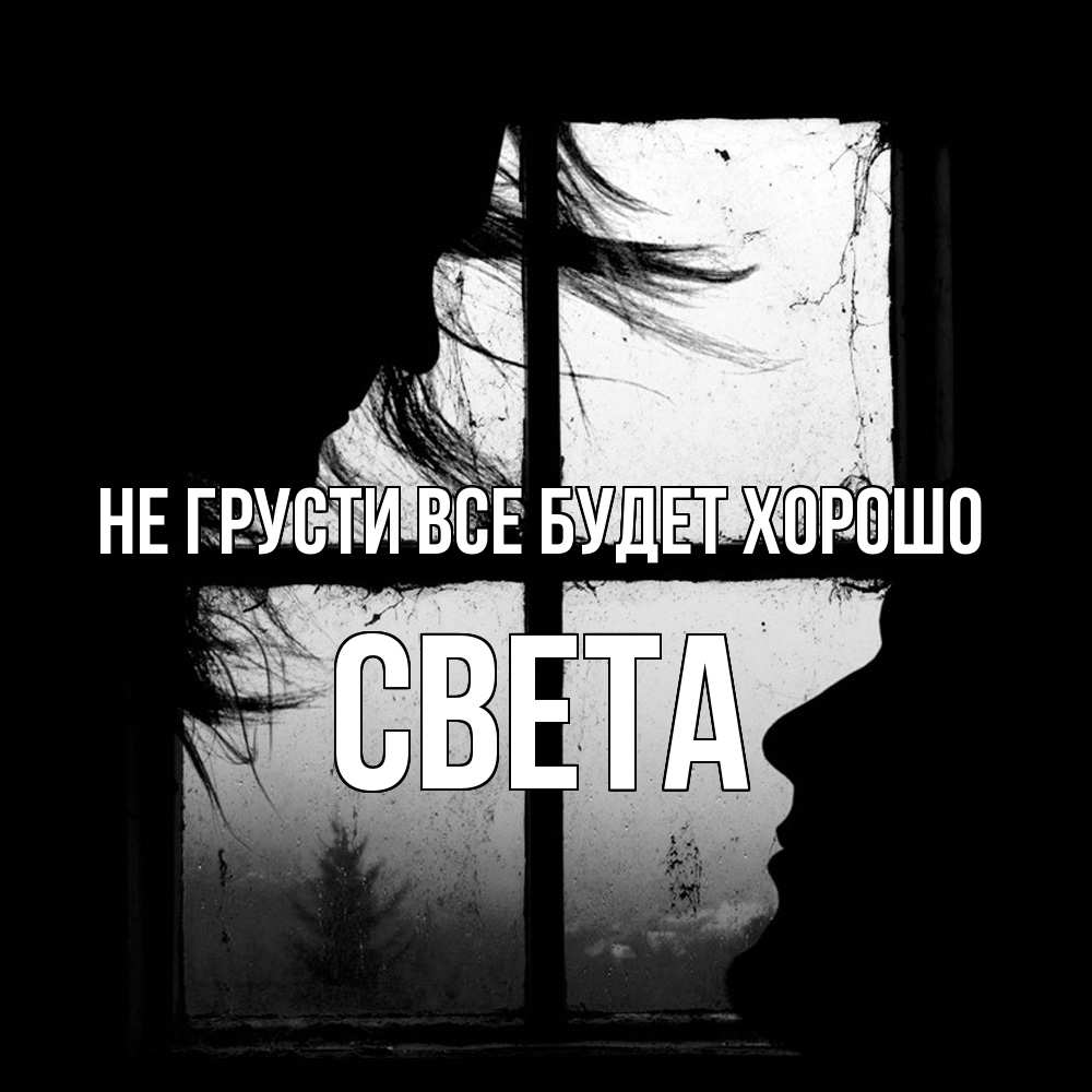 Открытка на каждый день с именем, Света Не грусти все будет хорошо открытки для родных Прикольная открытка с пожеланием онлайн скачать бесплатно 