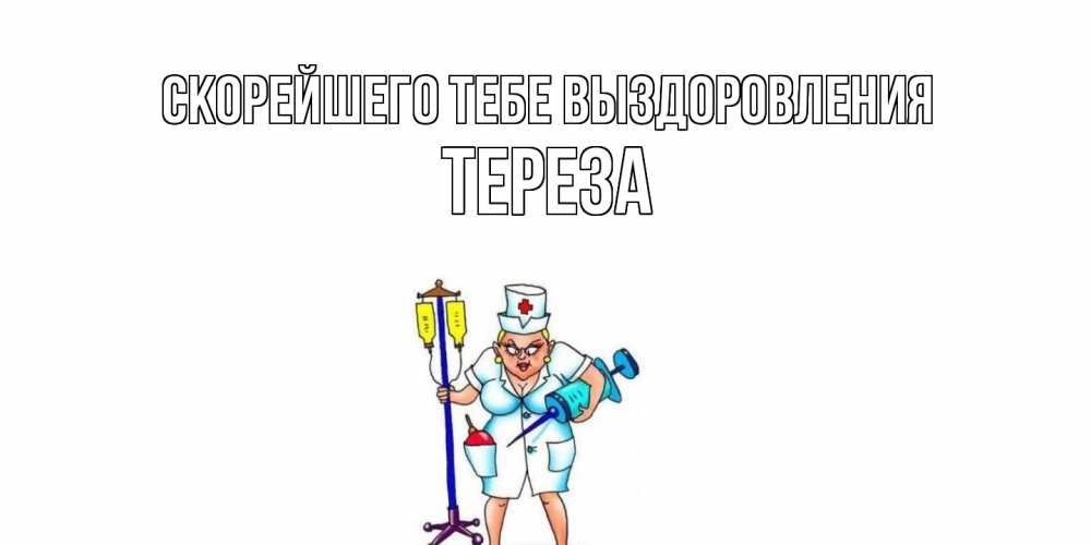 Открытка на каждый день с именем, Тереза Скорейшего тебе выздоровления медсестра Прикольная открытка с пожеланием онлайн скачать бесплатно 