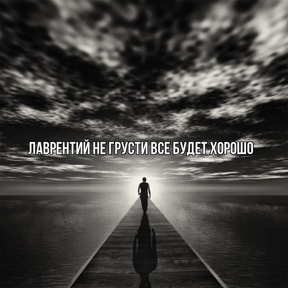 Открытка на каждый день с именем, Лаврентий Не грусти все будет хорошо человек Прикольная открытка с пожеланием онлайн скачать бесплатно 