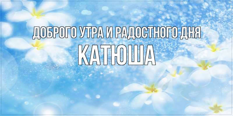 Картинка Доброго утра и радостного дня, Катюша