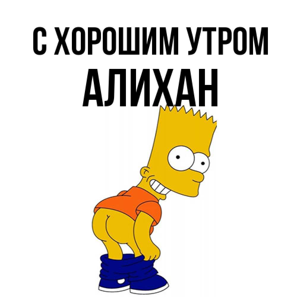 Открытка на каждый день с именем, Алихан С хорошим утром Открытки с Симпсонами Прикольная открытка с пожеланием онлайн скачать бесплатно 