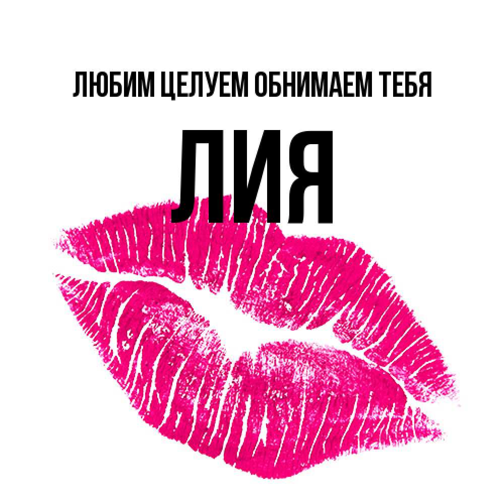 Открытка на каждый день с именем, Лия Любим целуем обнимаем тебя след от помады Прикольная открытка с пожеланием онлайн скачать бесплатно 