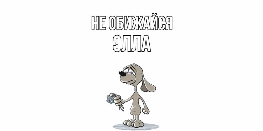 Открытка на каждый день с именем, Элла Не обижайся открытка прости меня серый пес Прикольная открытка с пожеланием онлайн скачать бесплатно 