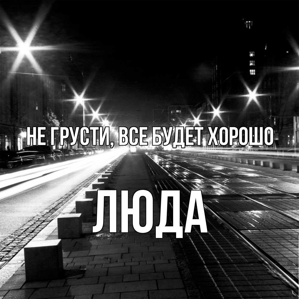 Открытка на каждый день с именем, Люда Не грусти, все будет хорошо ночной проспект Прикольная открытка с пожеланием онлайн скачать бесплатно 