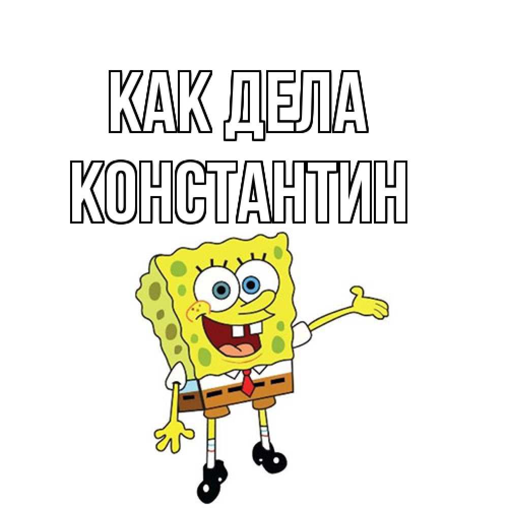 Открытка на каждый день с именем, Константин Как дела спанч Боб на позитиве Прикольная открытка с пожеланием онлайн скачать бесплатно 
