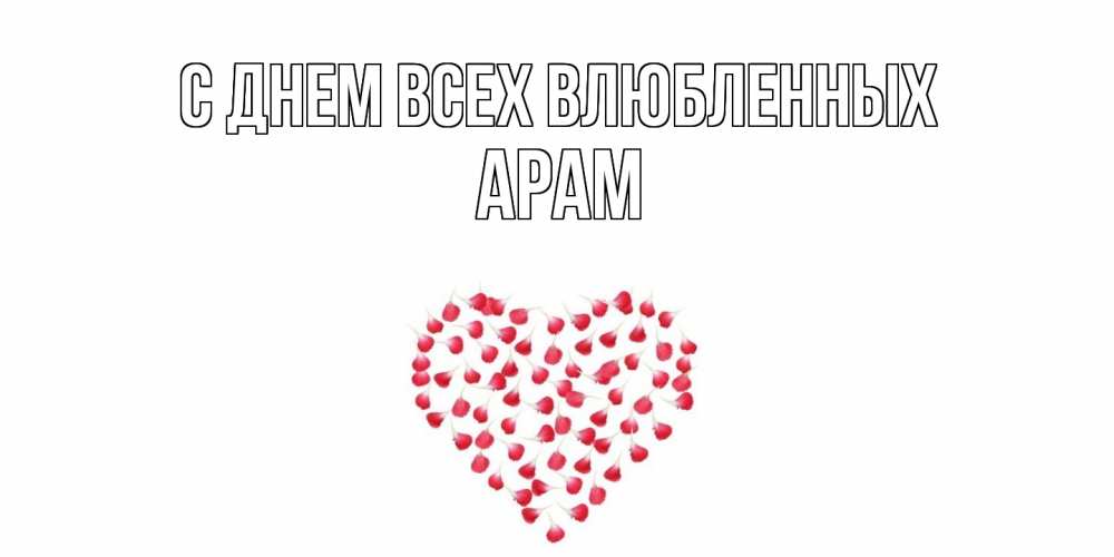 Открытка на каждый день с именем, Арам С днем всех влюбленных сердечко для любимой Прикольная открытка с пожеланием онлайн скачать бесплатно 