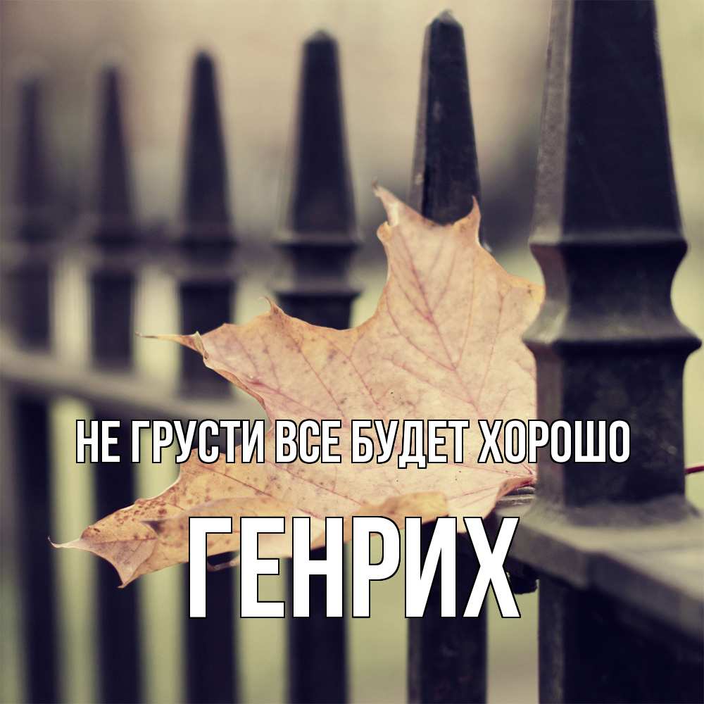 Открытка на каждый день с именем, Генрих Не грусти все будет хорошо лист клена Прикольная открытка с пожеланием онлайн скачать бесплатно 