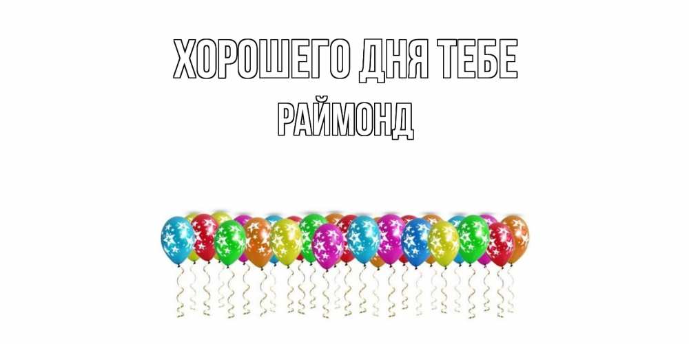 Открытка на каждый день с именем, Раймонд Хорошего дня тебе прекрасного дня Прикольная открытка с пожеланием онлайн скачать бесплатно 