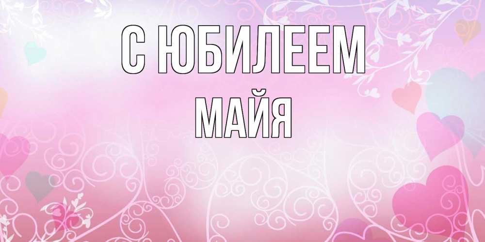 Открытка на каждый день с именем, Майя C юбилеем розовые сердечки и узоры Прикольная открытка с пожеланием онлайн скачать бесплатно 